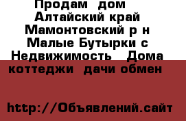  Продам  дом!! - Алтайский край, Мамонтовский р-н, Малые Бутырки с. Недвижимость » Дома, коттеджи, дачи обмен   